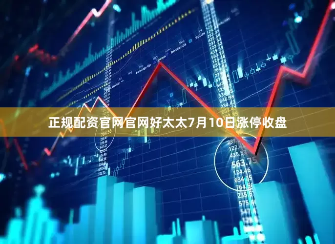 正规配资官网官网好太太7月10日涨停收盘