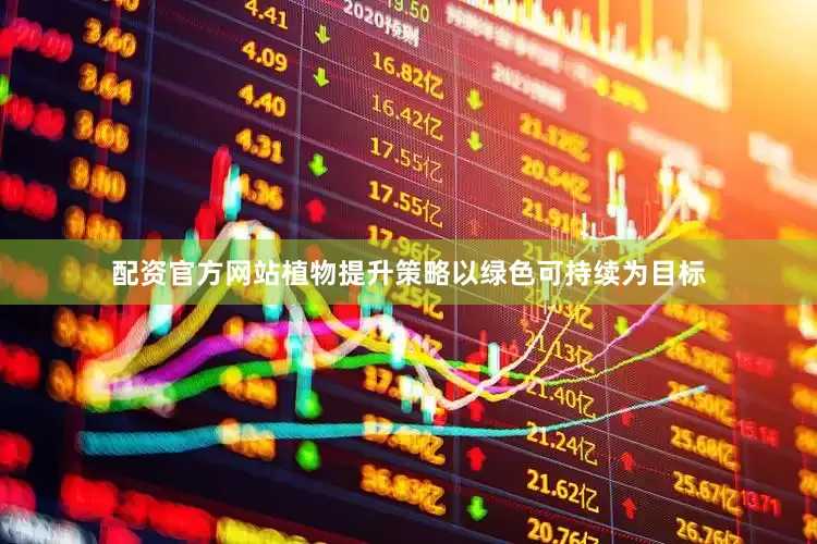 配资官方网站植物提升策略以绿色可持续为目标