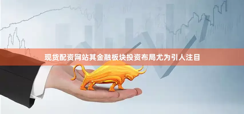现货配资网站其金融板块投资布局尤为引人注目