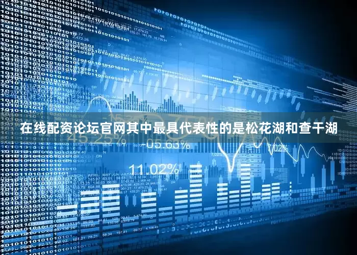 在线配资论坛官网其中最具代表性的是松花湖和查干湖