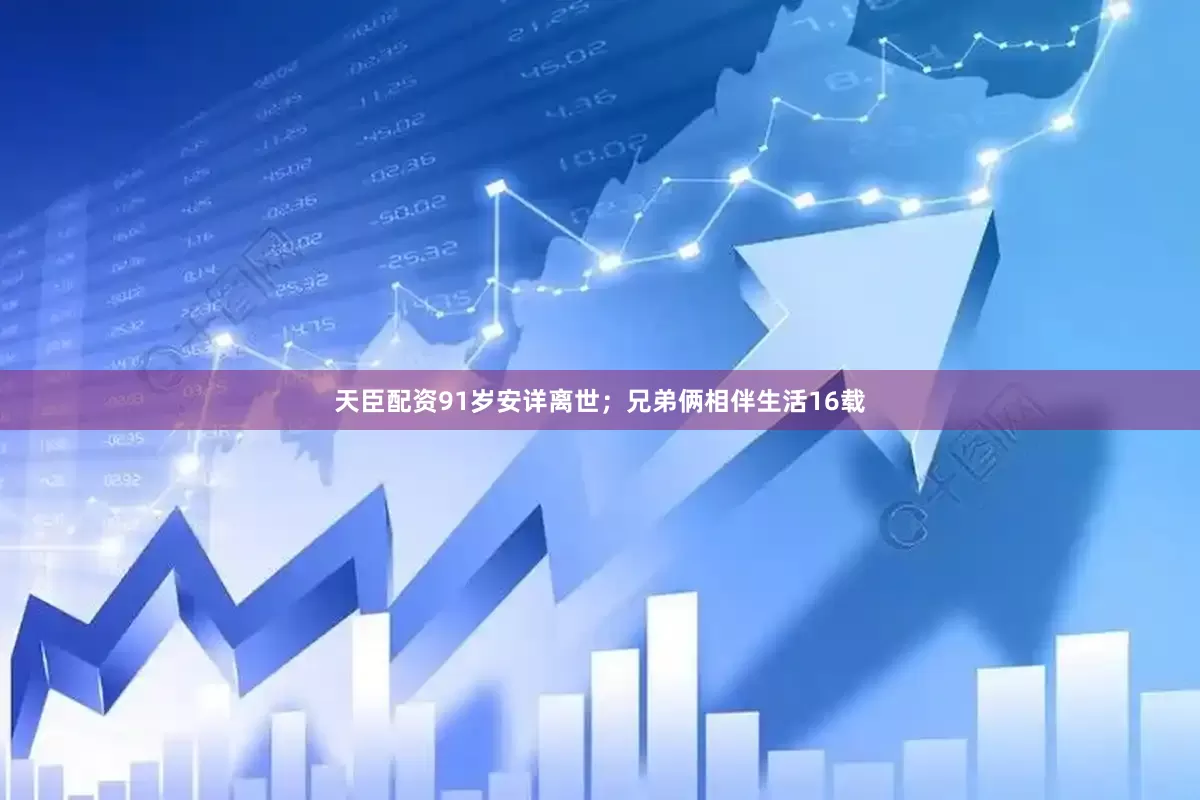 天臣配资91岁安详离世；兄弟俩相伴生活16载