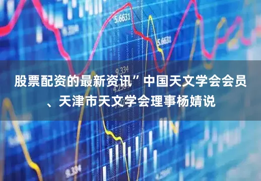 股票配资的最新资讯”中国天文学会会员、天津市天文学会理事杨婧说