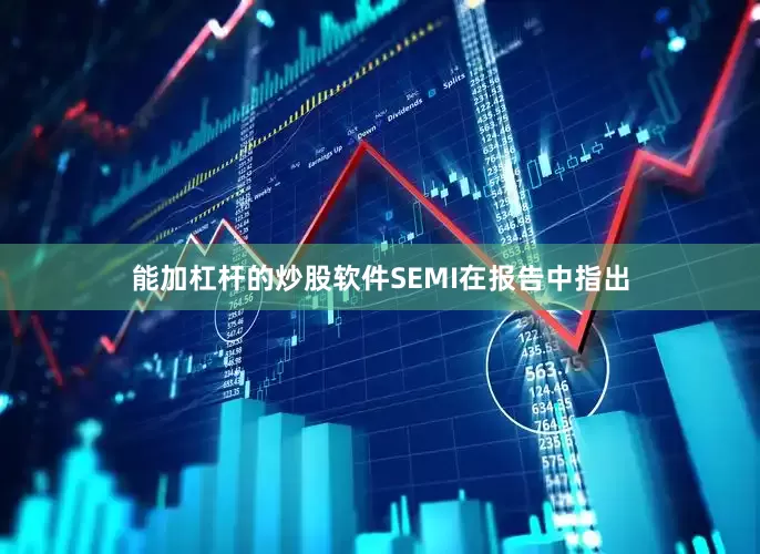 能加杠杆的炒股软件SEMI在报告中指出