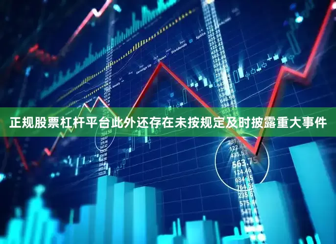 正规股票杠杆平台此外还存在未按规定及时披露重大事件