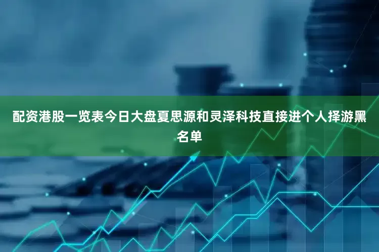 配资港股一览表今日大盘夏思源和灵泽科技直接进个人择游黑名单